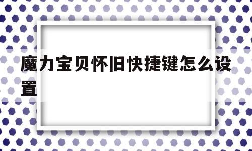 魔力宝贝怀旧快捷键怎么设置_魔力宝贝怀旧快捷键怎么设置不了