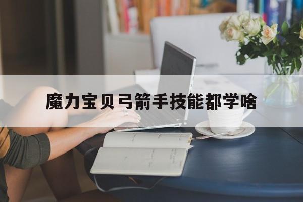 魔力宝贝弓箭手技能都学啥_魔力宝贝弓箭手用什么技能练级