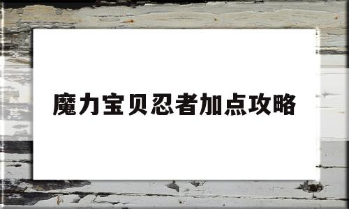 魔力宝贝忍者加点攻略_魔力宝贝忍者做任务怎么样