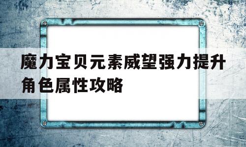 魔力宝贝元素威望强力提升角色属性攻略的简单介绍