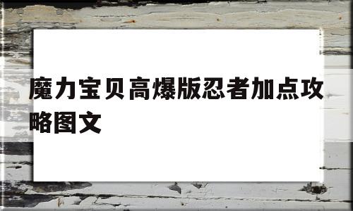 魔力宝贝高爆版忍者加点攻略图文_魔力宝贝高爆版忍者加点攻略图文最新