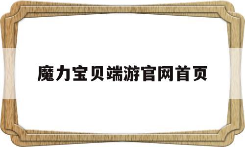 魔力宝贝端游官网首页_魔力宝贝端游官网首页入口