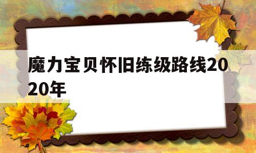 关于魔力宝贝怀旧练级路线2020年的信息