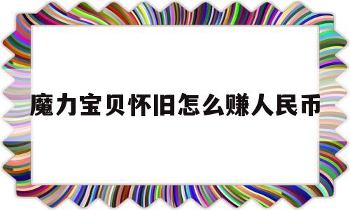 魔力宝贝怀旧怎么赚人民币_魔力宝贝怀旧做什么任务赚钱