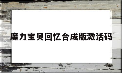 魔力宝贝回忆合成版激活码_魔力宝贝回忆合成版激活码是多少 最新礼包兑换码合集