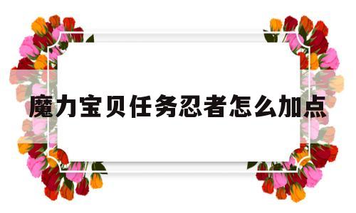 魔力宝贝任务忍者怎么加点_魔力宝贝任务忍者怎么加点的