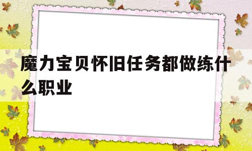 魔力宝贝怀旧任务都做练什么职业_魔力宝贝怀旧任务都做练什么职业好