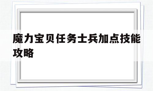 魔力宝贝任务士兵加点技能攻略_魔力宝贝任务士兵加点技能攻略大全