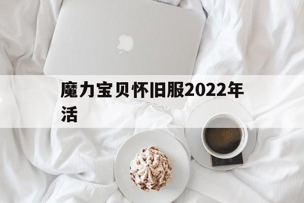 魔力宝贝怀旧服2022年活_魔力宝贝怀旧2020礼包活动