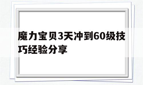 魔力宝贝3天冲到60级技巧经验分享的简单介绍