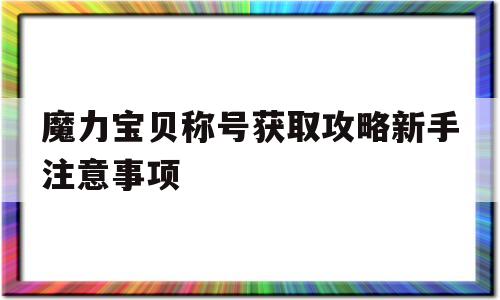 包含魔力宝贝称号获取攻略新手注意事项的词条