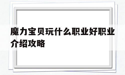 魔力宝贝玩什么职业好职业介绍攻略的简单介绍