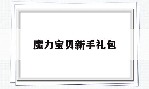 魔力宝贝新手礼包_魔力宝贝新手礼包有哪些