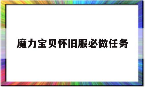 魔力宝贝怀旧服必做任务_魔力宝贝怀旧服必做任务有哪些