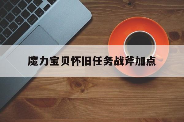 魔力宝贝怀旧任务战斧加点_魔力宝贝怀旧任务战斧加点推荐