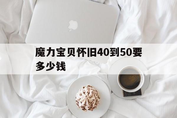 魔力宝贝怀旧40到50要多少钱_魔力宝贝怀旧40到50要多少钱买