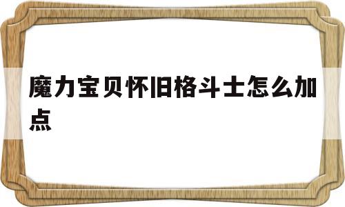 魔力宝贝怀旧格斗士怎么加点_魔力宝贝格斗士就职需要多少级