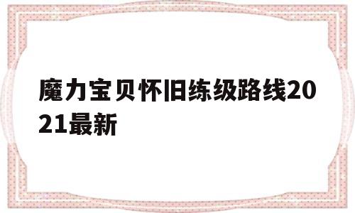 魔力宝贝怀旧练级路线2021最新_魔力宝贝怀旧练级路线2021最新版