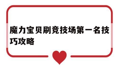 包含魔力宝贝刷竞技场第一名技巧攻略的词条