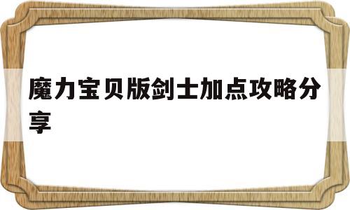 魔力宝贝版剑士加点攻略分享_魔力宝贝怀旧剑士都学什么技能