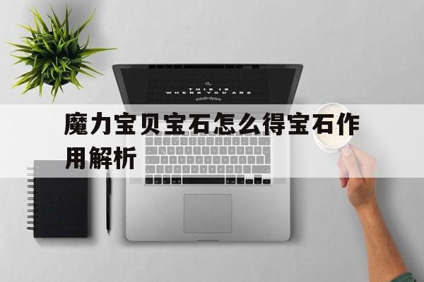 关于魔力宝贝宝石怎么得宝石作用解析的信息