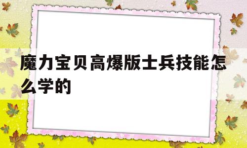 魔力宝贝高爆版士兵技能怎么学的_魔力宝贝高爆版士兵技能怎么学的快