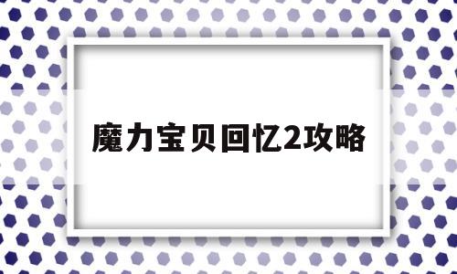 魔力宝贝回忆2攻略_魔力宝贝回忆2攻略图文