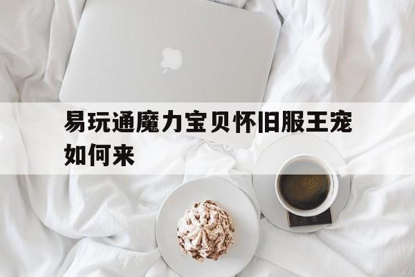 包含易玩通魔力宝贝怀旧服王宠如何来的词条