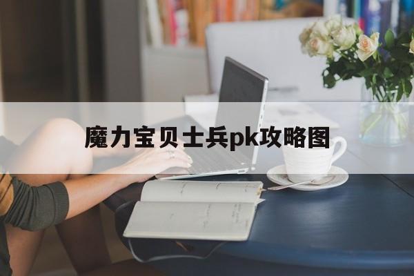 魔力宝贝士兵pk攻略图_魔力宝贝士兵pk攻略图大全