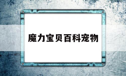 魔力宝贝百科宠物_魔力宝贝宠物技能详解