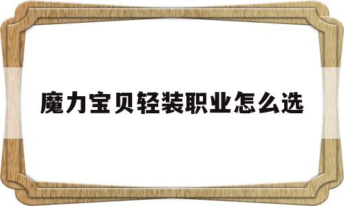 魔力宝贝轻装职业怎么选_魔力宝贝轻装职业怎么选择