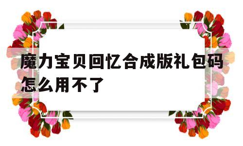 魔力宝贝回忆合成版礼包码怎么用不了_魔力宝贝回忆合成版礼包码怎么用不了了