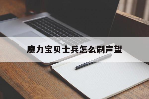 魔力宝贝士兵怎么刷声望_魔力宝贝任务士兵加点技能