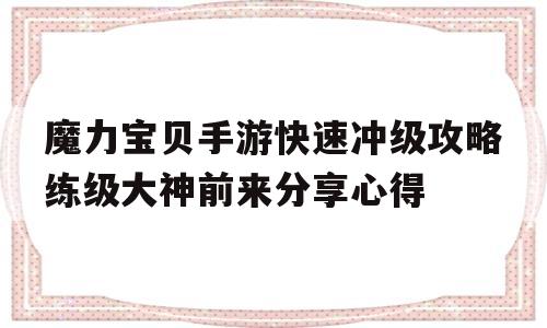 魔力宝贝手游快速冲级攻略练级大神前来分享心得的简单介绍