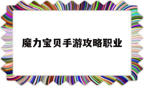 魔力宝贝手游攻略职业_魔力宝贝手游攻略职业选择