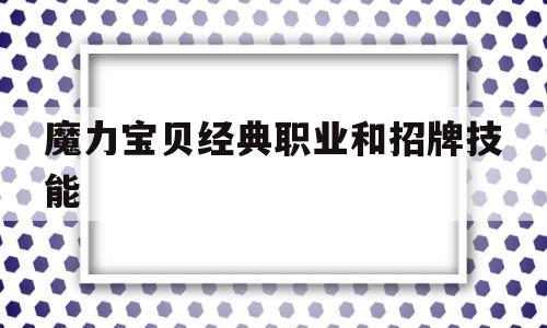 魔力宝贝经典职业和招牌技能_魔力宝贝经典职业和招牌技能哪个好