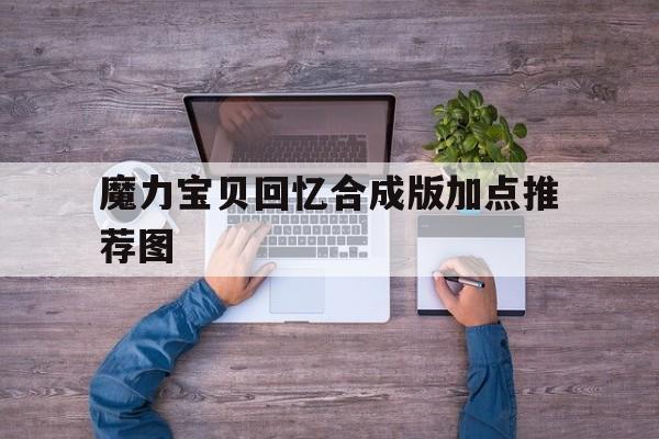 魔力宝贝回忆合成版加点推荐图_魔力宝贝回忆合成版加点推荐图文