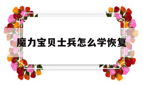 魔力宝贝士兵怎么学恢复_魔力宝贝士兵怎么学恢复技能的