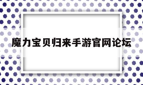 魔力宝贝归来手游官网论坛_魔力宝贝归来手游后期赚钱攻略