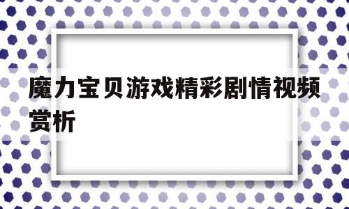 关于魔力宝贝游戏精彩剧情视频赏析的信息