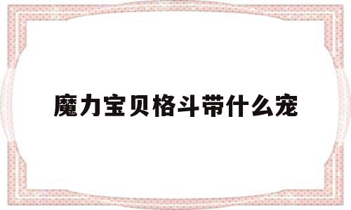 魔力宝贝格斗带什么宠_魔力宝贝格斗带什么宠物技能