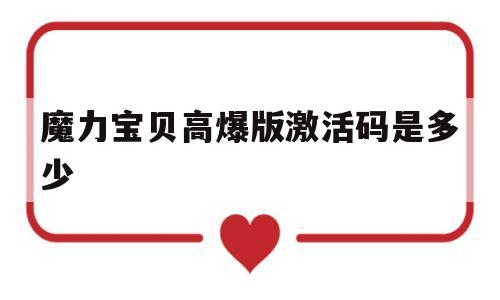 魔力宝贝高爆版激活码是多少_魔力宝贝高爆版激活码是多少啊