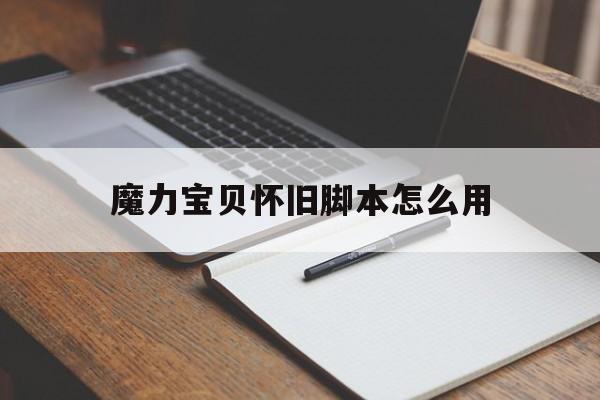 魔力宝贝怀旧脚本怎么用_魔力宝贝怀旧脚本怎么用不了