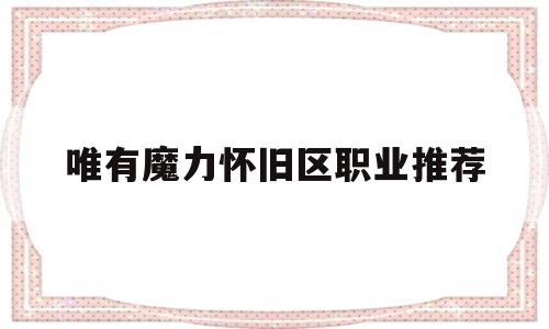 唯有魔力怀旧区职业推荐_魔力怀旧职业介绍