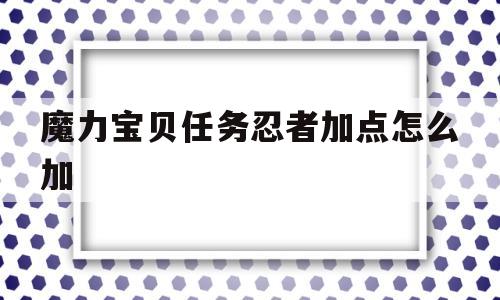 魔力宝贝任务忍者加点怎么加_魔力宝贝任务忍者加点怎么加的