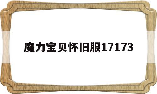 魔力宝贝怀旧服17173_魔力宝贝怀旧服哥拉尔城定居