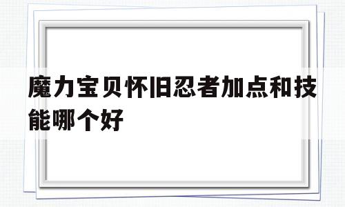 魔力宝贝怀旧忍者加点和技能哪个好_魔力宝贝怀旧忍者加点和技能哪个好用