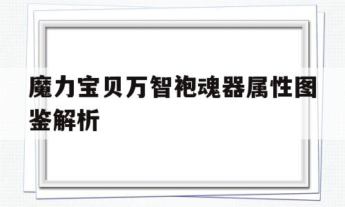 关于魔力宝贝万智袍魂器属性图鉴解析的信息