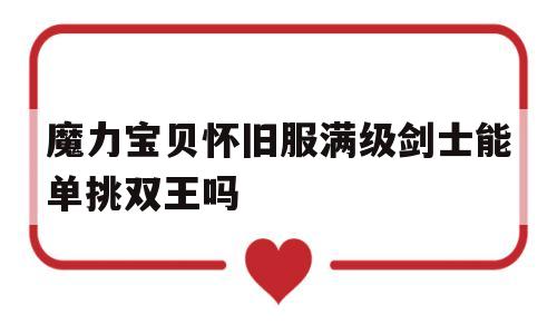 魔力宝贝怀旧服满级剑士能单挑双王吗_魔力宝贝怀旧剑士都学什么技能