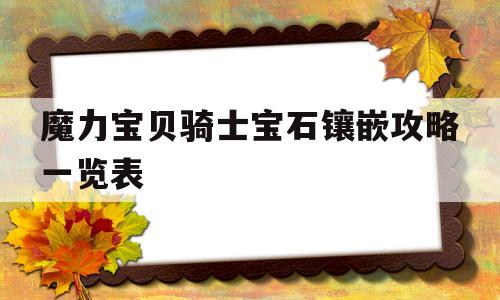 魔力宝贝骑士宝石镶嵌攻略一览表_魔力宝贝骑士该满血还是满攻搜魔力宝贝